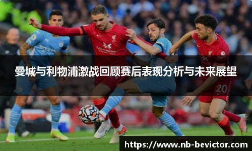 曼城与利物浦激战回顾赛后表现分析与未来展望