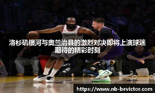 洛杉矶银河与奥兰治县的激烈对决即将上演球迷期待的精彩时刻