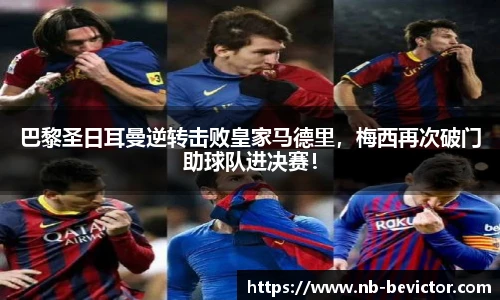 巴黎圣日耳曼逆转击败皇家马德里，梅西再次破门助球队进决赛！