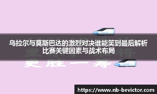 乌拉尔与莫斯巴达的激烈对决谁能笑到最后解析比赛关键因素与战术布局