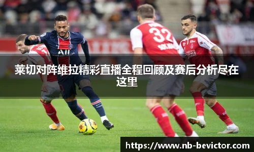 莱切对阵维拉精彩直播全程回顾及赛后分析尽在这里