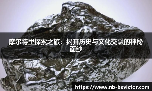 摩尔特里探索之旅：揭开历史与文化交融的神秘面纱