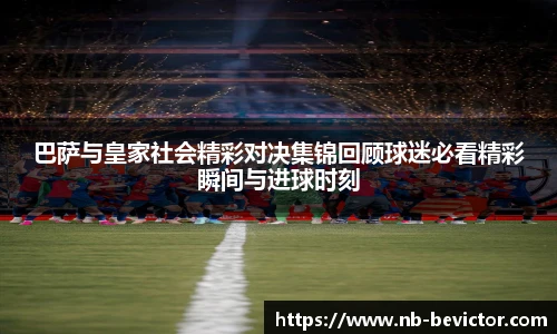 巴萨与皇家社会精彩对决集锦回顾球迷必看精彩瞬间与进球时刻