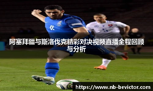 阿塞拜疆与斯洛伐克精彩对决视频直播全程回顾与分析