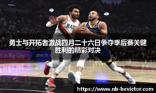 勇士与开拓者激战四月二十六日争夺季后赛关键胜利的精彩对决