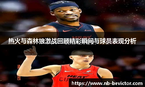 热火与森林狼激战回顾精彩瞬间与球员表现分析