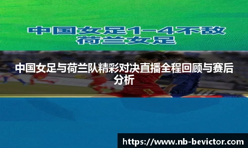 中国女足与荷兰队精彩对决直播全程回顾与赛后分析