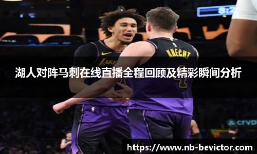 湖人对阵马刺在线直播全程回顾及精彩瞬间分析