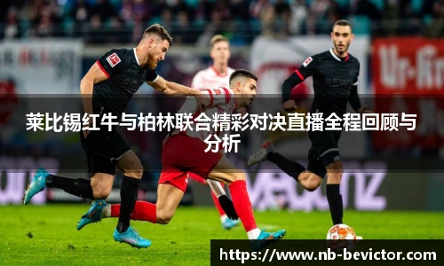 莱比锡红牛与柏林联合精彩对决直播全程回顾与分析