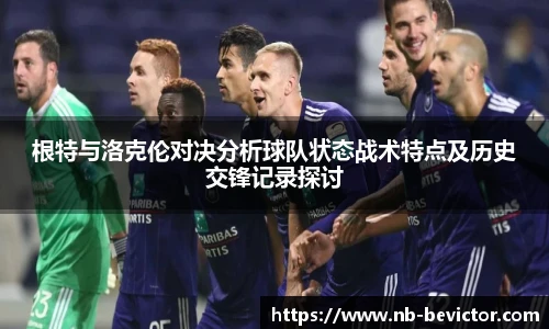 根特与洛克伦对决分析球队状态战术特点及历史交锋记录探讨