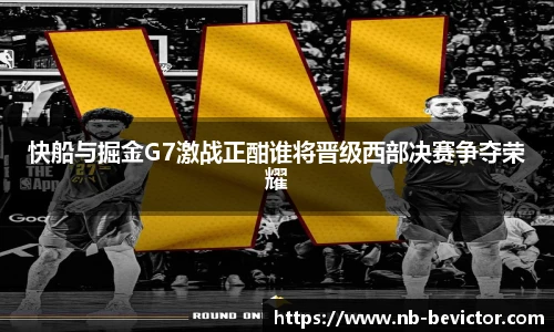 快船与掘金G7激战正酣谁将晋级西部决赛争夺荣耀