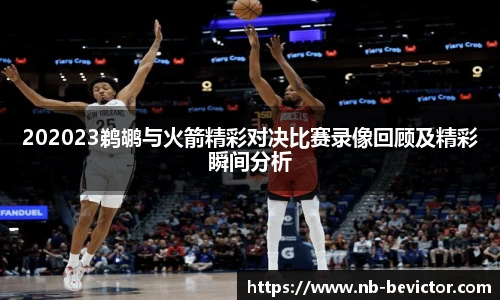 202023鹈鹕与火箭精彩对决比赛录像回顾及精彩瞬间分析