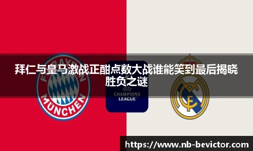 拜仁与皇马激战正酣点数大战谁能笑到最后揭晓胜负之谜