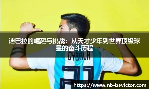 迪巴拉的崛起与挑战：从天才少年到世界顶级球星的奋斗历程